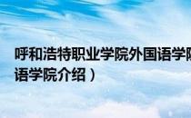 呼和浩特职业学院外国语学院（关于呼和浩特职业学院外国语学院介绍）