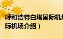 呼和浩特白塔国际机场（关于呼和浩特白塔国际机场介绍）