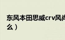 东风本田思威crv风尚版（东风本田思威是什么）