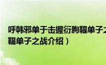 呼韩邪单于击握衍朐鞮单子之战（关于呼韩邪单于击握衍朐鞮单子之战介绍）