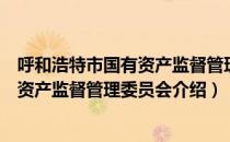 呼和浩特市国有资产监督管理委员会（关于呼和浩特市国有资产监督管理委员会介绍）