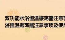 双功能水浴恒温振荡器注意事项及使用说明（关于双功能水浴恒温振荡器注意事项及使用说明介绍）