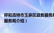 呼和浩特市玉泉区政务服务局（关于呼和浩特市玉泉区政务服务局介绍）