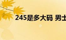 245是多大码 男士（245是多大码）