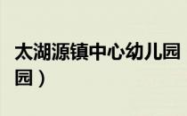 太湖源镇中心幼儿园（关于太湖源镇中心幼儿园）