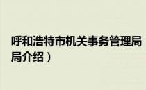 呼和浩特市机关事务管理局（关于呼和浩特市机关事务管理局介绍）