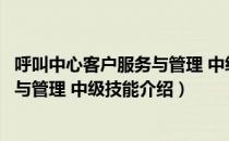 呼叫中心客户服务与管理 中级技能（关于呼叫中心客户服务与管理 中级技能介绍）