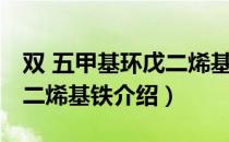 双 五甲基环戊二烯基铁（关于双 五甲基环戊二烯基铁介绍）