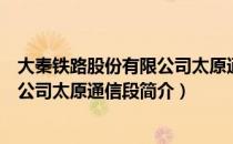 大秦铁路股份有限公司太原通信段（关于大秦铁路股份有限公司太原通信段简介）