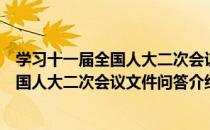 学习十一届全国人大二次会议文件问答（关于学习十一届全国人大二次会议文件问答介绍）