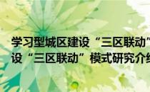 学习型城区建设“三区联动”模式研究（关于学习型城区建设“三区联动”模式研究介绍）