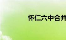 怀仁六中合并（怀仁六中）