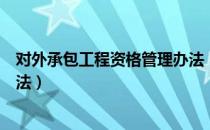 对外承包工程资格管理办法（关于对外承包工程资格管理办法）