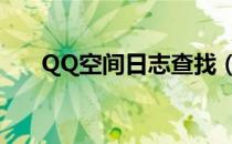 QQ空间日志查找（qq空间日志查看）