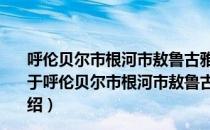 呼伦贝尔市根河市敖鲁古雅鄂温克使鹿文化生态保护区（关于呼伦贝尔市根河市敖鲁古雅鄂温克使鹿文化生态保护区介绍）