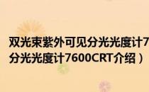 双光束紫外可见分光光度计7600CRT（关于双光束紫外可见分光光度计7600CRT介绍）