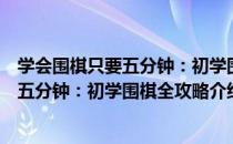 学会围棋只要五分钟：初学围棋全攻略（关于学会围棋只要五分钟：初学围棋全攻略介绍）