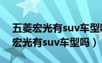 五菱宏光有suv车型吗?（上汽通用五菱五菱宏光有suv车型吗）