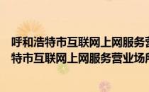 呼和浩特市互联网上网服务营业场所管理办法（关于呼和浩特市互联网上网服务营业场所管理办法介绍）