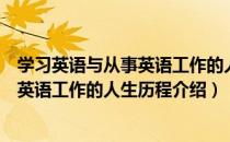 学习英语与从事英语工作的人生历程（关于学习英语与从事英语工作的人生历程介绍）