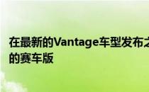 在最新的Vantage车型发布之后 阿斯顿马丁推出了两座跑车的赛车版