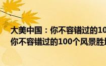 大美中国：你不容错过的100个风景胜地（关于大美中国：你不容错过的100个风景胜地简介）