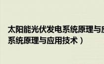 太阳能光伏发电系统原理与应用技术（关于太阳能光伏发电系统原理与应用技术）