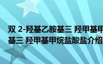 双 2-羟基乙胺基三 羟甲基甲烷盐酸盐（关于双 2-羟基乙胺基三 羟甲基甲烷盐酸盐介绍）