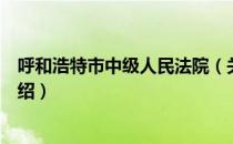 呼和浩特市中级人民法院（关于呼和浩特市中级人民法院介绍）