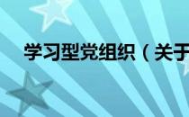 学习型党组织（关于学习型党组织介绍）