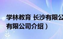 学林教育 长沙有限公司（关于学林教育 长沙有限公司介绍）