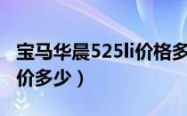 宝马华晨525li价格多少（华晨宝马5系525报价多少）