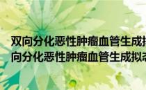 双向分化恶性肿瘤血管生成拟态的分子生物学机制（关于双向分化恶性肿瘤血管生成拟态的分子生物学机制介绍）