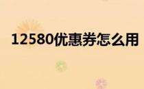 12580优惠券怎么用（12580电子优惠券）