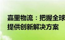 嘉里物流：把握全球供应链重组衍生的机遇 提供创新解决方案