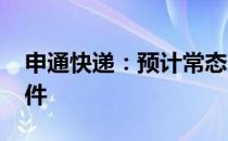 申通快递：预计常态日产能将拓展至5000万件