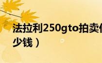 法拉利250gto拍卖价格（法拉利250gto多少钱）