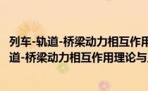 列车-轨道-桥梁动力相互作用理论与工程应用（关于列车-轨道-桥梁动力相互作用理论与工程应用介绍）