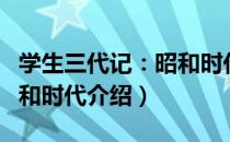 学生三代记：昭和时代（关于学生三代记：昭和时代介绍）