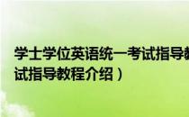 学士学位英语统一考试指导教程（关于学士学位英语统一考试指导教程介绍）