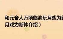 和元舍人万顷临池玩月戏为新体（关于和元舍人万顷临池玩月戏为新体介绍）