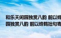 和乐天闲园独赏八韵 前以蜂鹤拙句寄呈 今（关于和乐天闲园独赏八韵 前以蜂鹤拙句寄呈 今介绍）