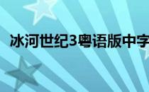 冰河世纪3粤语版中字（冰河世纪3粤语版）