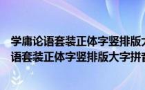 学庸论语套装正体字竖排版大字拼音最新版本（关于学庸论语套装正体字竖排版大字拼音最新版本介绍）