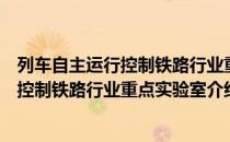 列车自主运行控制铁路行业重点实验室（关于列车自主运行控制铁路行业重点实验室介绍）