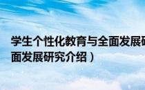 学生个性化教育与全面发展研究（关于学生个性化教育与全面发展研究介绍）