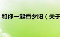 和你一起看夕阳（关于和你一起看夕阳介绍）