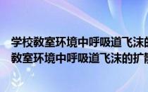 学校敎室环境中呼吸道飞沫的扩散传播机理研究（关于学校敎室环境中呼吸道飞沫的扩散传播机理研究介绍）