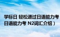 学标日 轻松通过日语能力考 N2词汇（关于学标日 轻松通过日语能力考 N2词汇介绍）