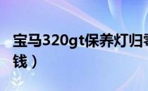 宝马320gt保养灯归零（宝马320gt保养多少钱）